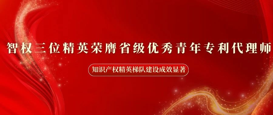 智權三位精英榮膺省級優(yōu)秀青年專利代理師